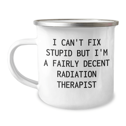 Funny Radiation Therapist Gifts from Friends and Family, Radiation Therapist Camping Mug with I Can't Fix Stupid But I'm A Fairly Decent Radiation Therapist Quote, Mother's Day Unique Gifts 12oz / White
