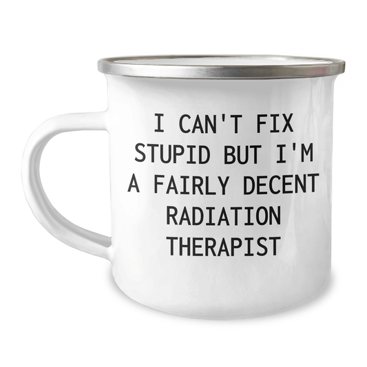 Funny Radiation Therapist Gifts from Friends and Family, Radiation Therapist Camping Mug with I Can't Fix Stupid But I'm A Fairly Decent Radiation Therapist Quote, Mother's Day Unique Gifts 12oz / White