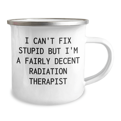 Funny Radiation Therapist Gifts from Friends and Family, Radiation Therapist Camping Mug with I Can't Fix Stupid But I'm A Fairly Decent Radiation Therapist Quote, Mother's Day Unique Gifts 12oz / White