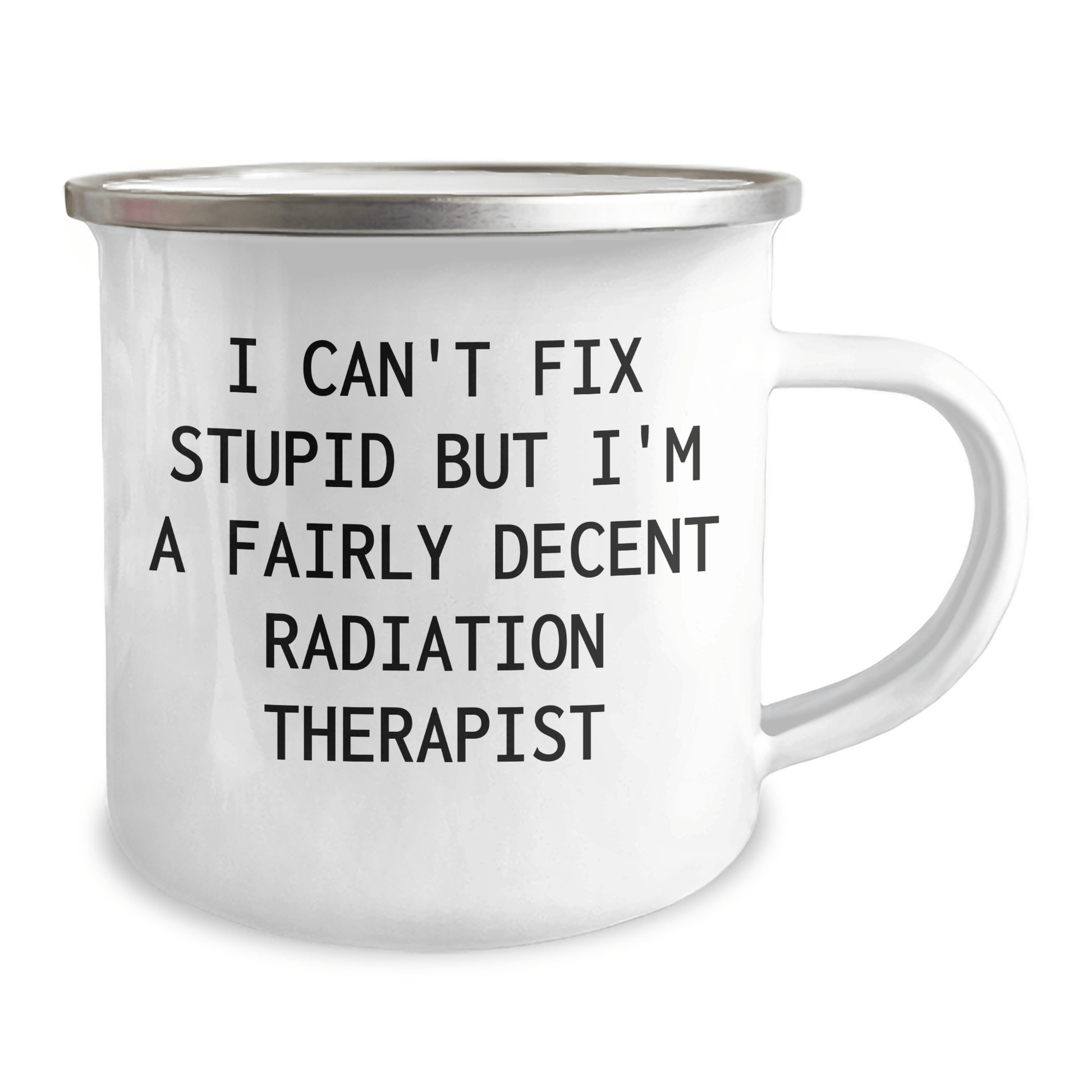 Funny Radiation Therapist Gifts from Friends and Family, Radiation Therapist Camping Mug with I Can't Fix Stupid But I'm A Fairly Decent Radiation Therapist Quote, Mother's Day Unique Gifts 12oz / White