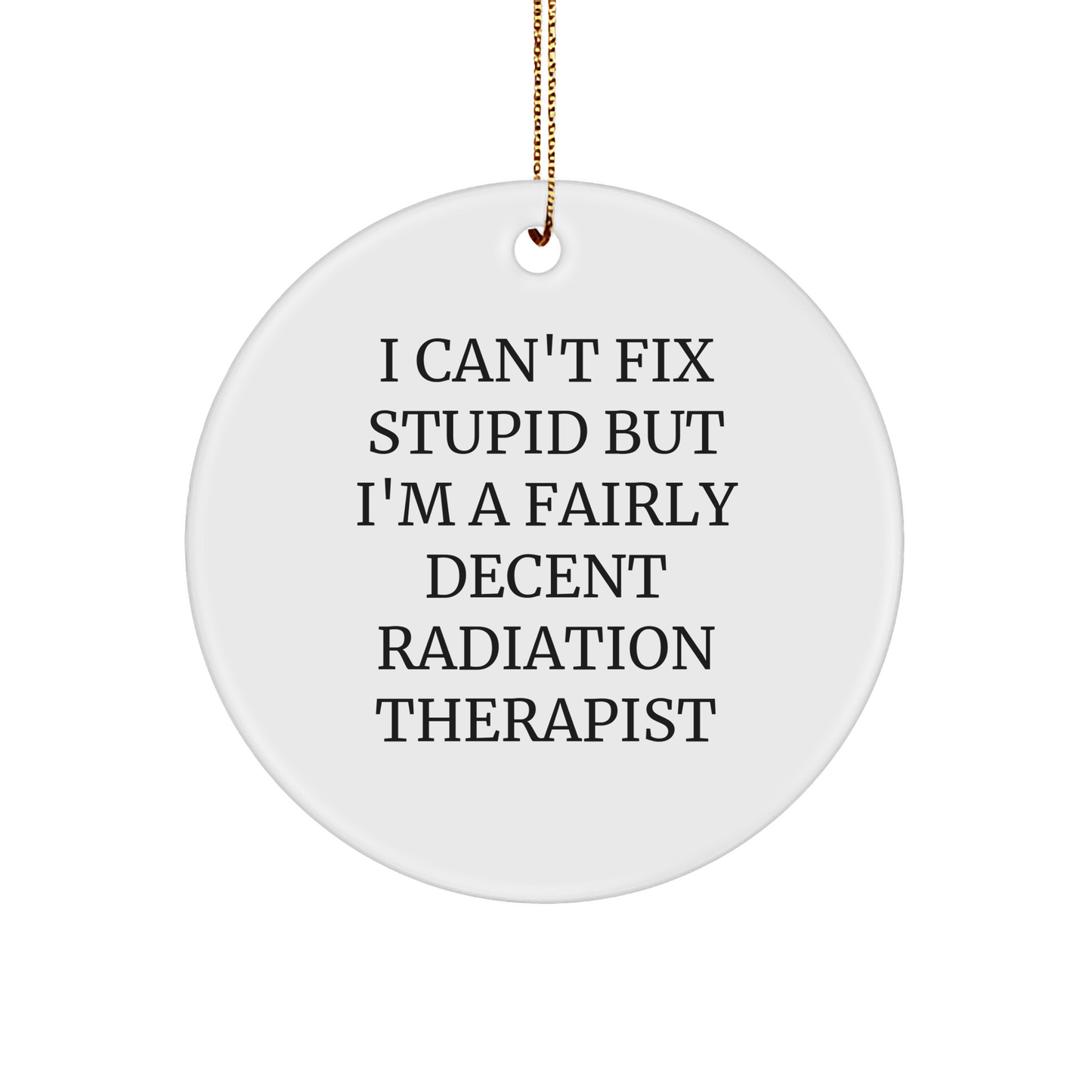 Funny Radiation Therapist Gifts from Friends, 'I Can't Fix Stupid But I'm A Fairly Decent Radiation Therapist' Circle Ornament for Christmas small / White