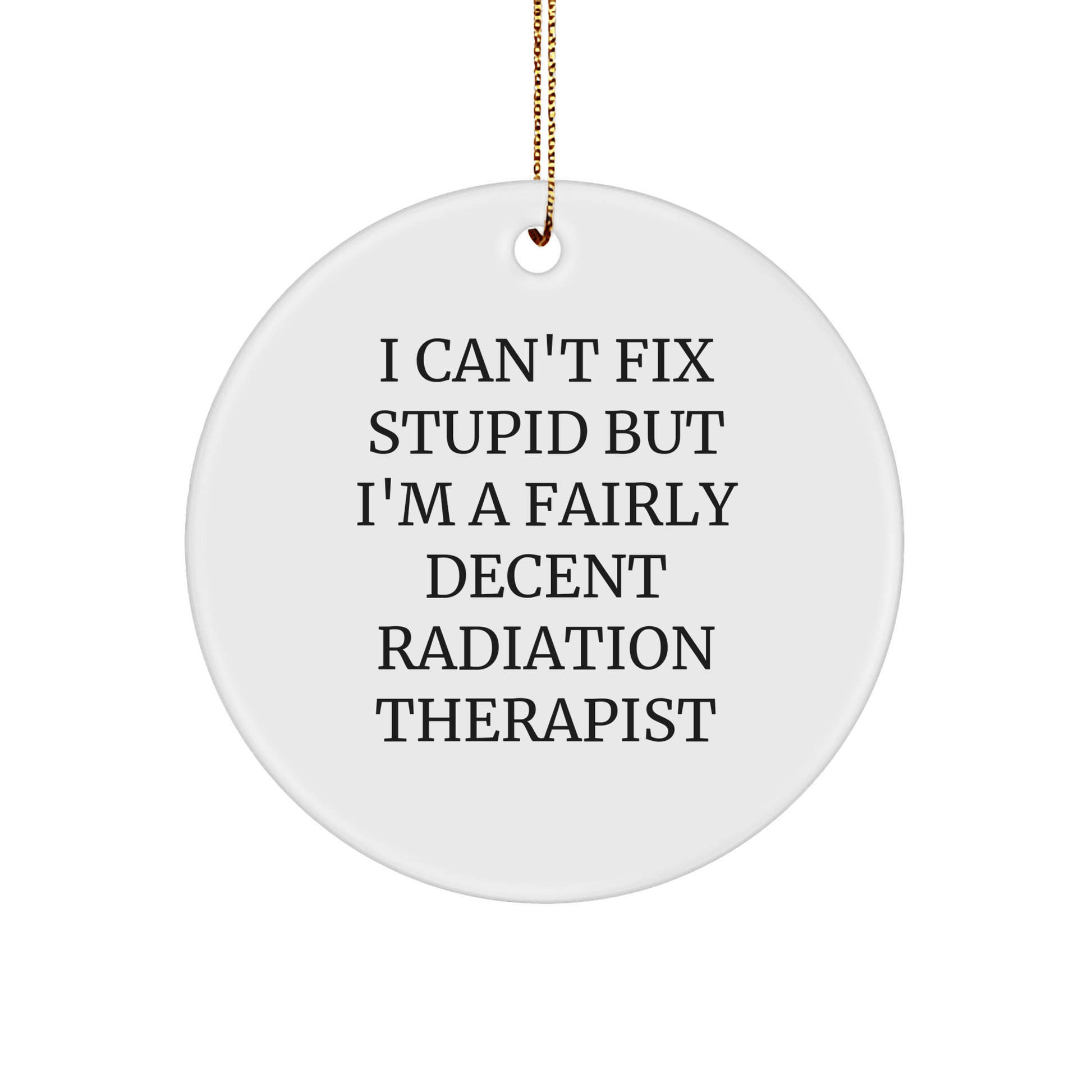 Funny Radiation Therapist Gifts from Friends, 'I Can't Fix Stupid But I'm A Fairly Decent Radiation Therapist' Circle Ornament for Christmas small / White