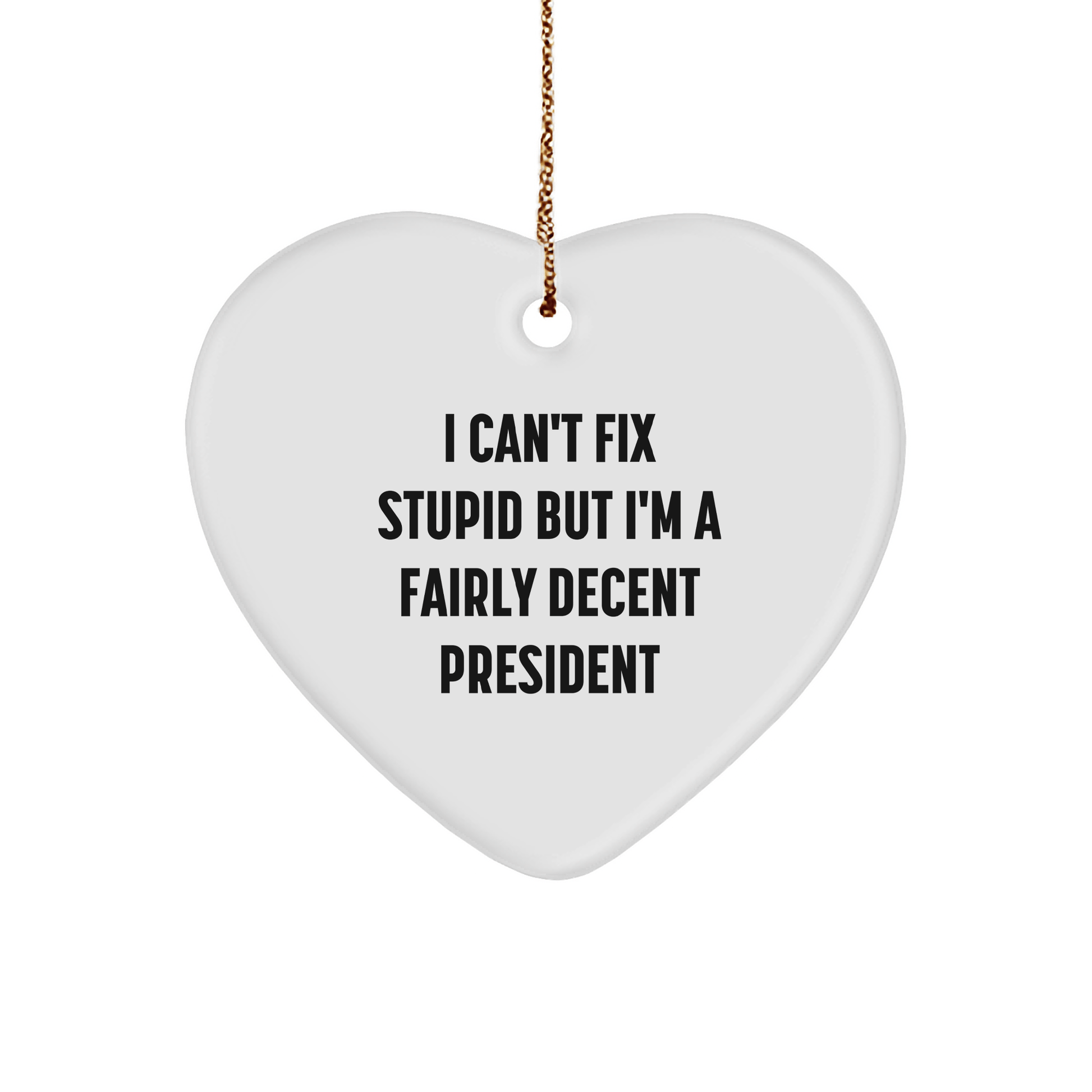 Funny President Gifts, 'I Can't Fix Stupid But I'm A Fairly Decent President' Heart Ornament for Christmas, Gifts from Men to President small / White