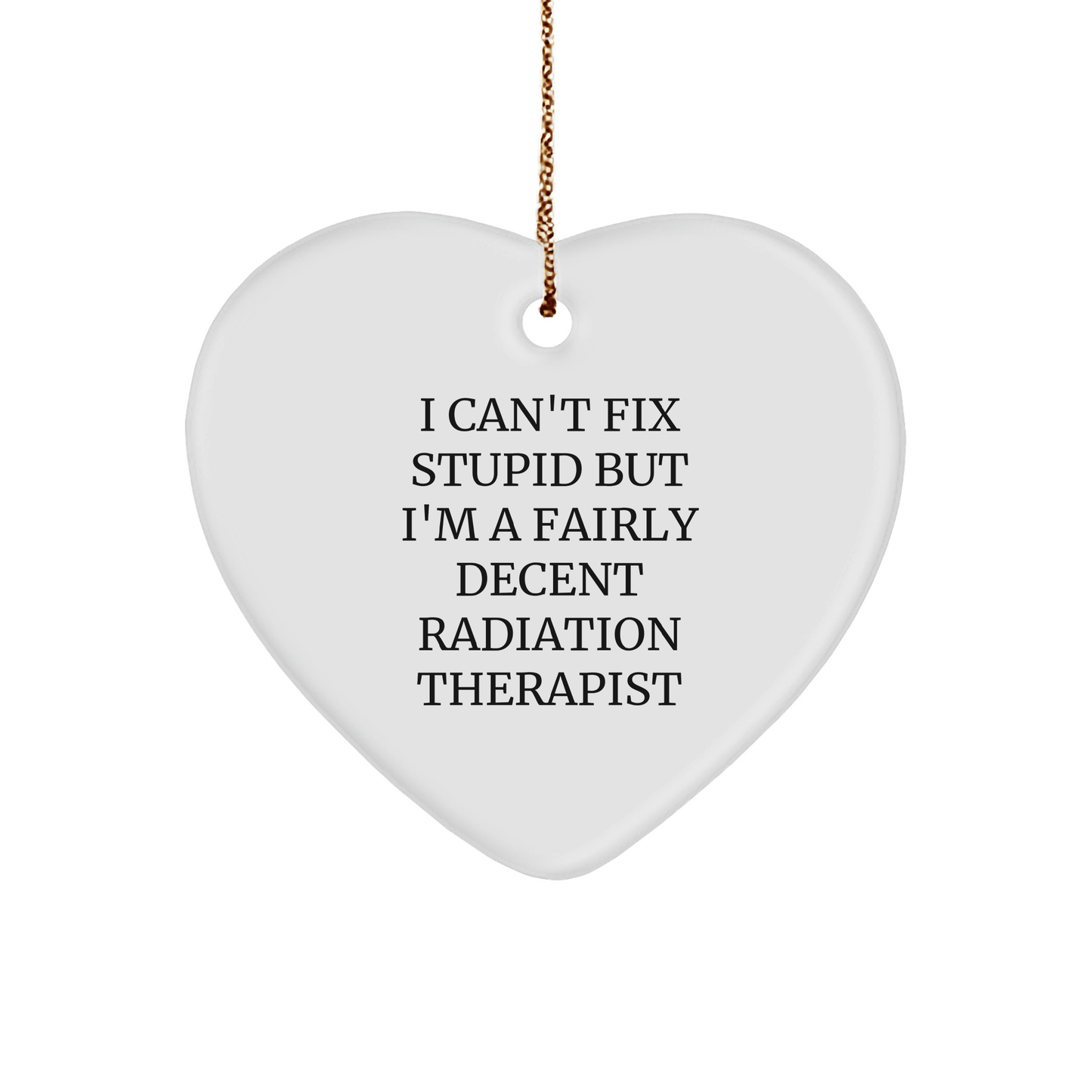 Funny Radiation Therapist Gifts for Christmas - 'I Can't Fix Stupid But I'm A Fairly Decent Radiation Therapist' Heart Ornament from Friends small / White