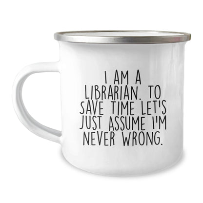 Funny Librarian Gifts, I Am A Librarian. To Save Time Let's Just Assume I'm Never Wrong., Birthday Unique Gifts from Friends to Librarian, 12 oz Camping Mug - Image 1