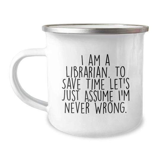 Funny Librarian Gifts, I Am A Librarian. To Save Time Let's Just Assume I'm Never Wrong., Birthday Unique Gifts from Friends to Librarian, 12 oz Camping Mug - Image 1