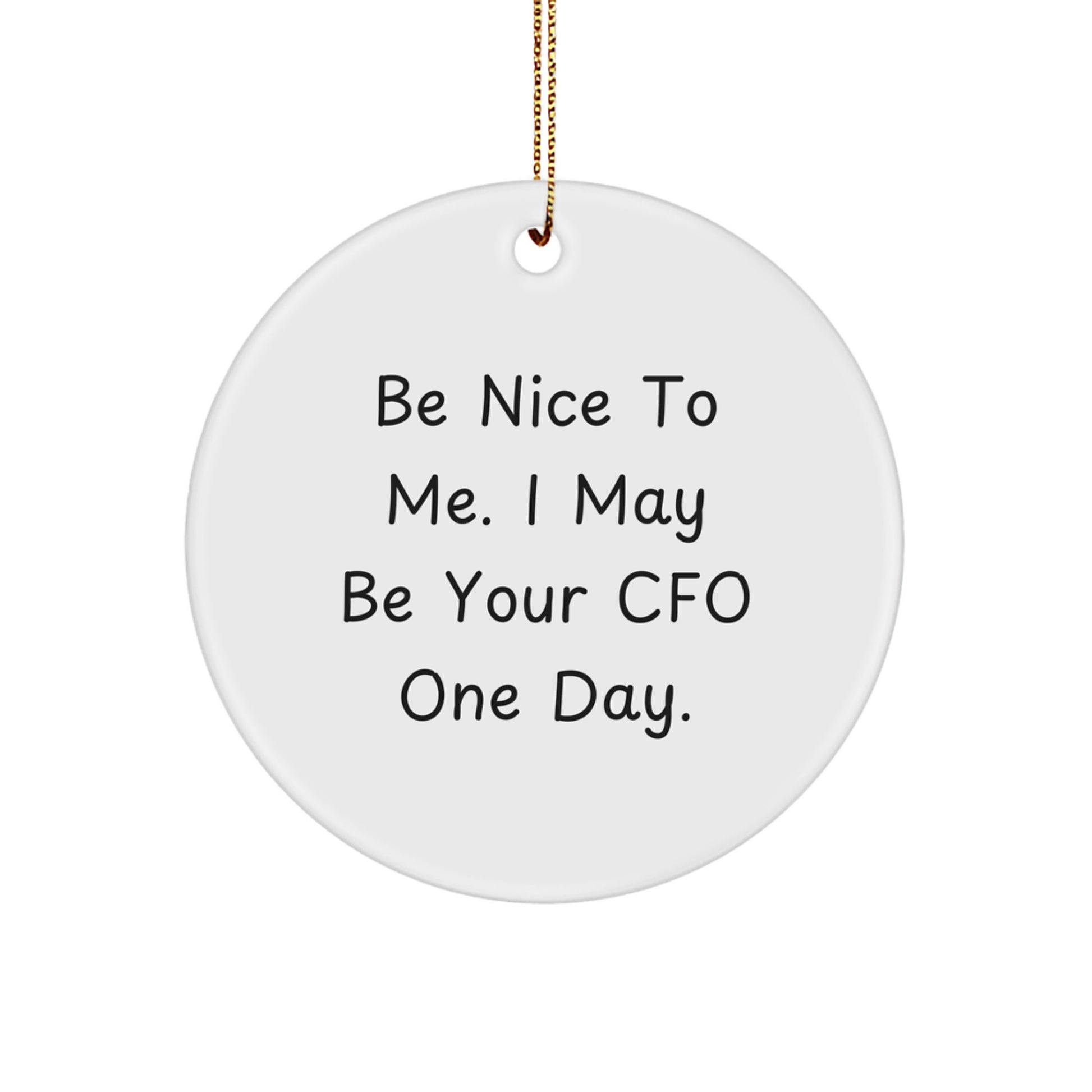 Funny CFO Gifts from Friends for Be Nice To Me. I May Be Your CFO One Day. Circle Ornament, White, 2.75" tall, 0.5 oz, Perfect for Christmas - Image 1