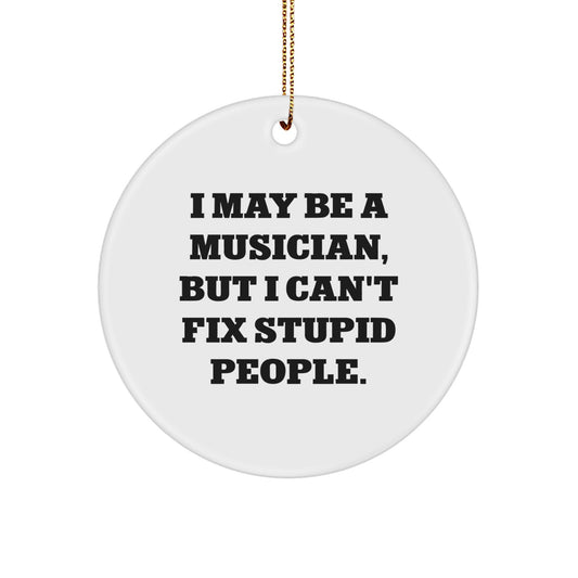 Funny Musician Gifts from Friends for Christmas - Circle Ornament with I May Be A Musician, But I Can't Fix Stupid People. Quote - Image 1