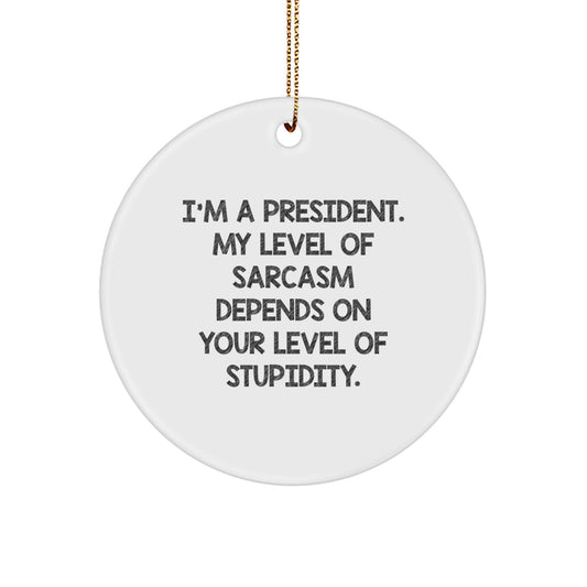 Funny President Gifts, 'I'm A President. My Level Of Sarcasm Depends On Your Level Of Stupidity.' Circle Ornament, White, Christmas Unique Gifts from Friends to President - Image 1