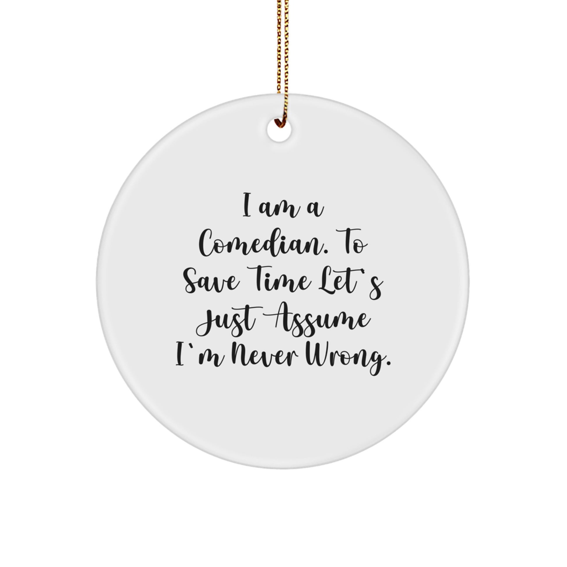 Comedian Gifts from Friends - I Am A Comedian. To Save Time Let's Just Assume I'm Never Wrong. Circle Ornament for Christmas, Funny Quote Gifts for Him - Image 1