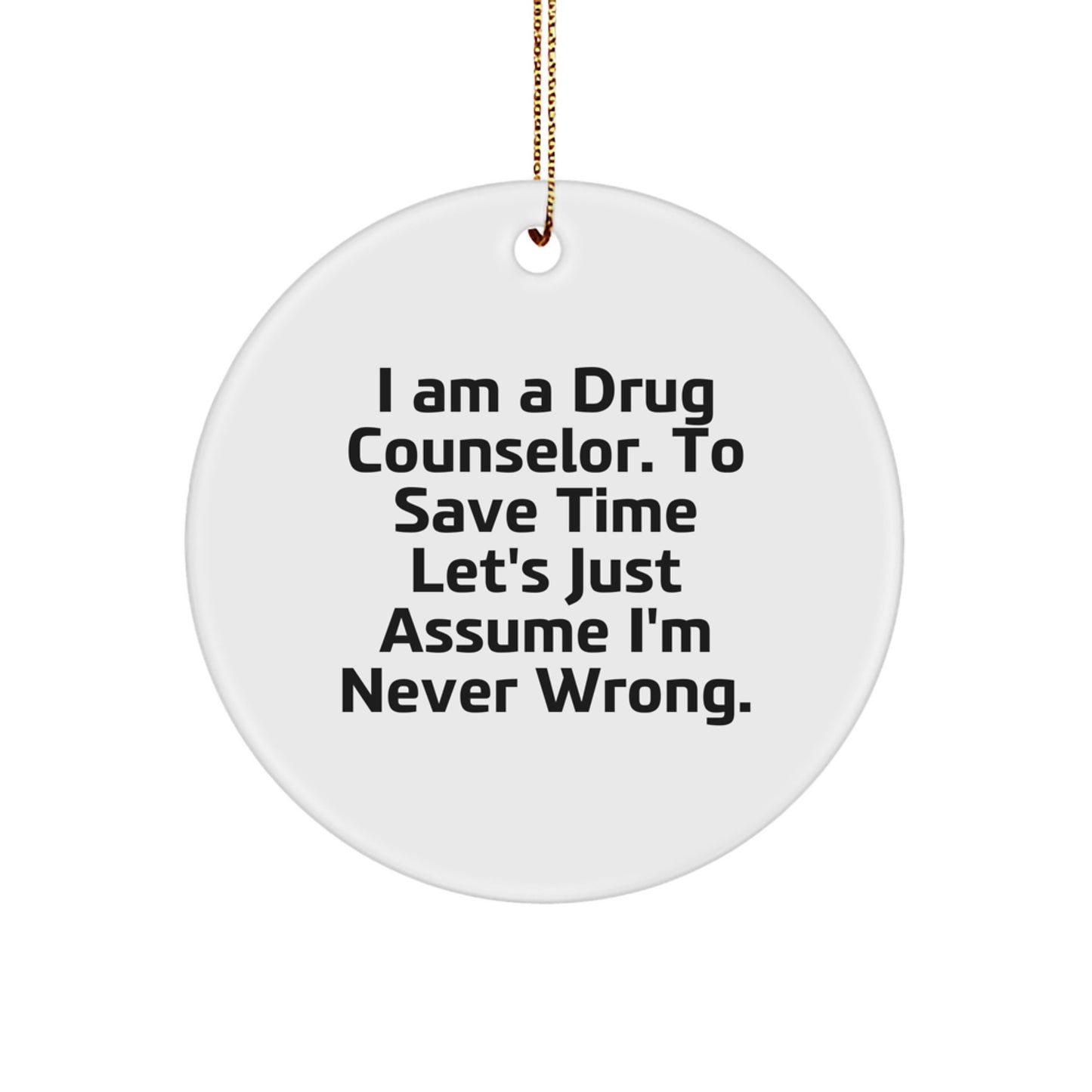 Funny Drug Counselor Gifts from Friends - 'I Am A Drug Counselor. To Save Time Let's Just Assume I'm Never Wrong.' Christmas Circle Ornament for Men or Women - Image 1