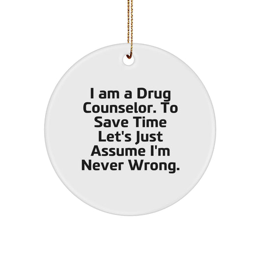 Funny Drug Counselor Gifts from Friends - 'I Am A Drug Counselor. To Save Time Let's Just Assume I'm Never Wrong.' Christmas Circle Ornament for Men or Women - Image 1