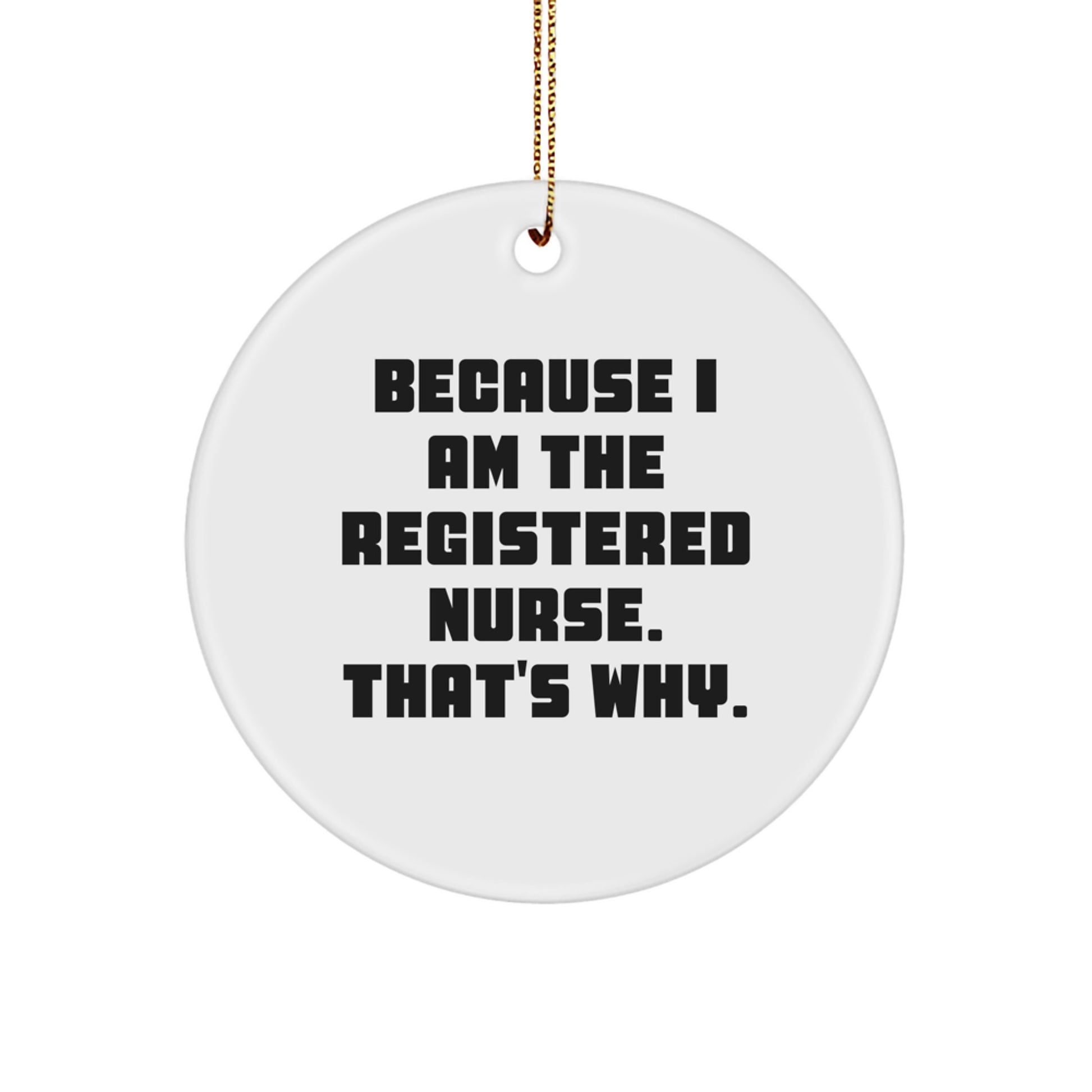 Registered Nurse Gifts, Because I Am The Registered Nurse. That's Why., Funny Quote Circle Ornament, Christmas Unique Gifts for Her from Friends, Family, Coworkers, Unique Presents - Image 1