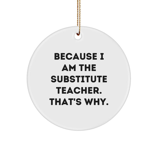 Funny Substitute Teacher Christmas Unique Gift, 'Because I Am The Substitute Teacher. That's Why.' Circle Ornament, Gifts from Friends to Family - Image 1