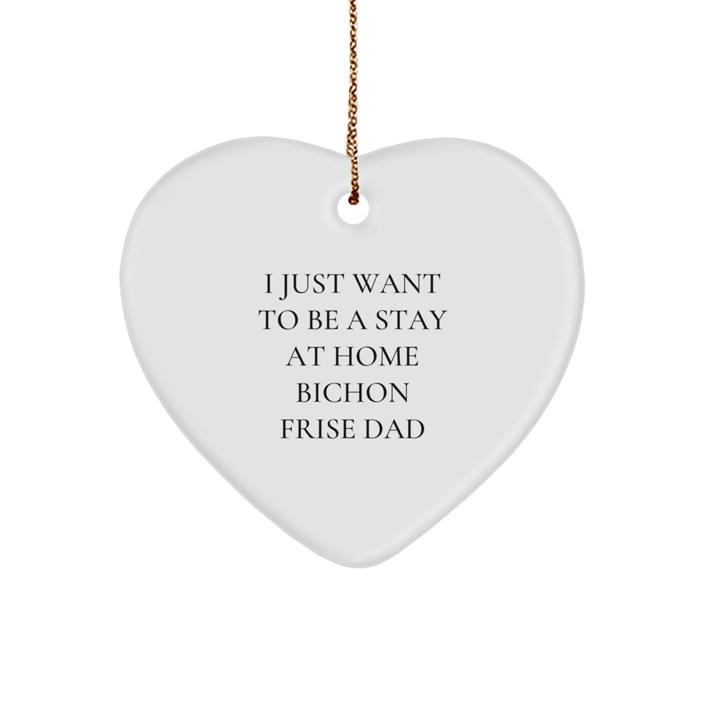 Bichon Frise Dog Dad's Funny Gift, Heart Ornament for Men, Gifts from Family, Gifts for Bichon Frise Dog Lovers this Christmas, I Just Want To Be A Stay At Home Bichon Frise Dad - Image 1