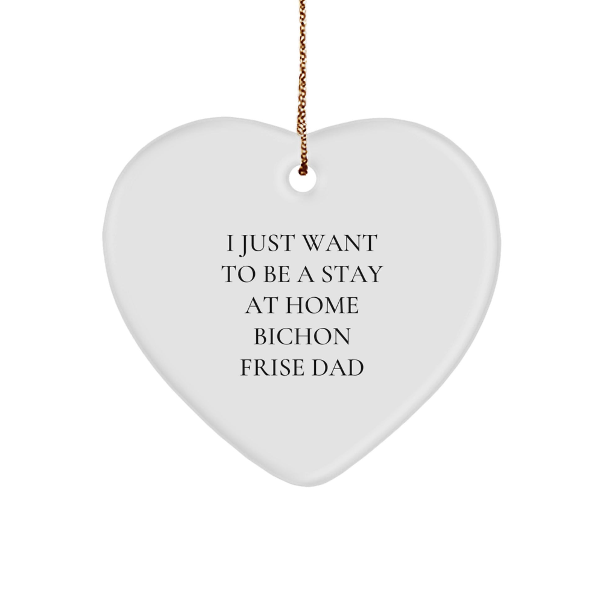 Bichon Frise Dog Dad's Funny Gift, Heart Ornament for Men, Gifts from Family, Gifts for Bichon Frise Dog Lovers this Christmas, I Just Want To Be A Stay At Home Bichon Frise Dad - Image 1