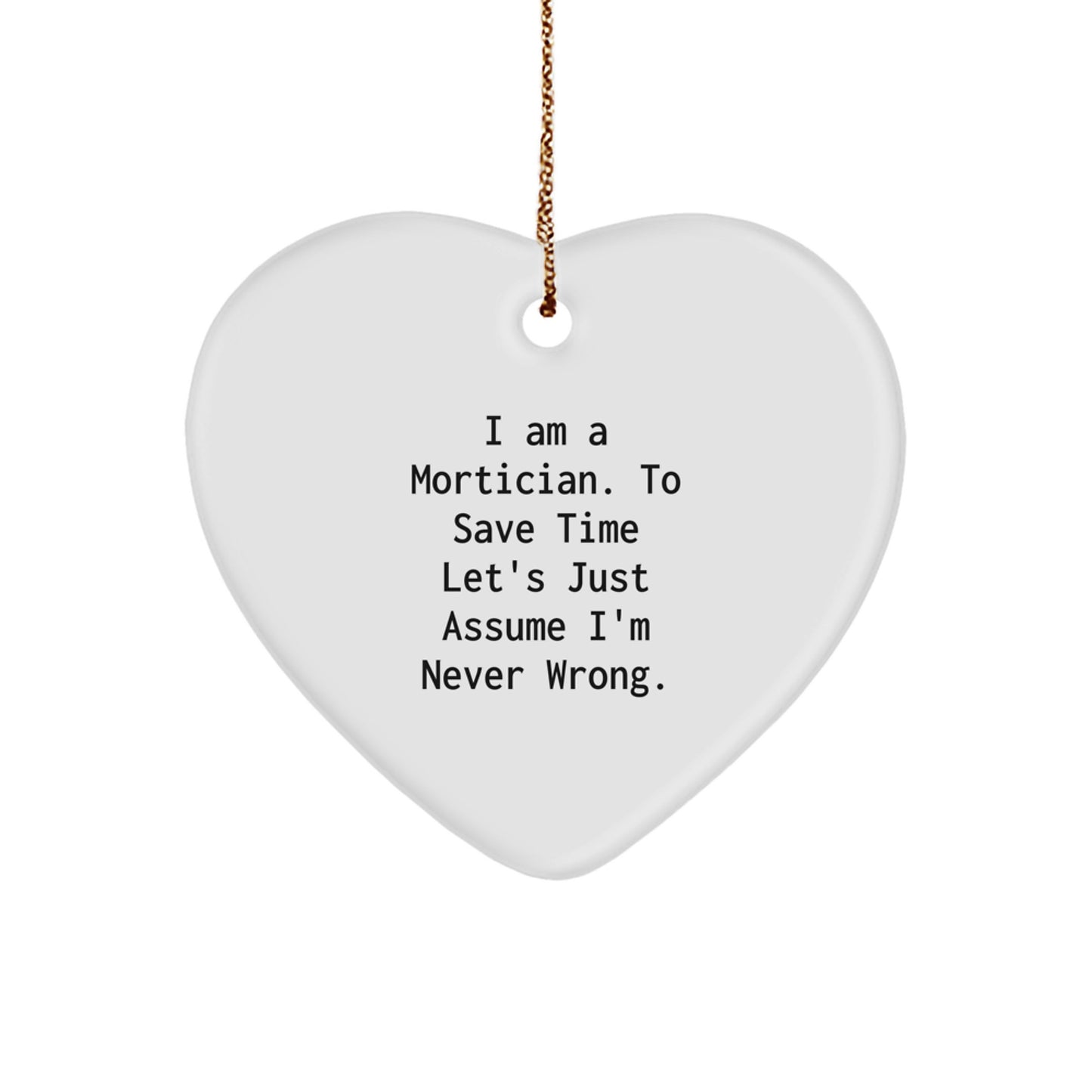 Mortician Gifts from Friends - 'I Am A Mortician. To Save Time Let's Just Assume I'm Never Wrong.' Funny Heart Ornament for Mortician, Gifts for Mortician - Image 1