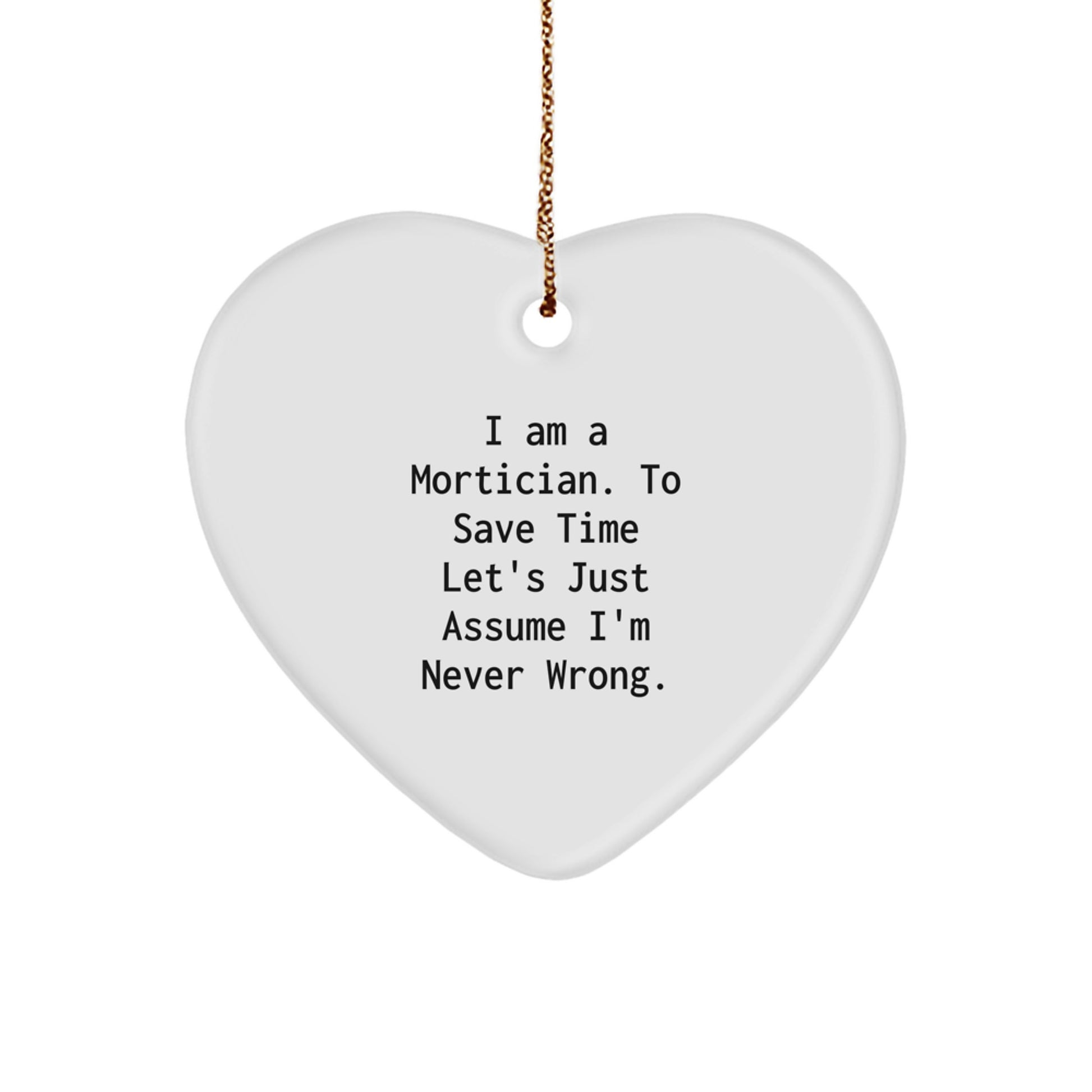 Mortician Gifts from Friends - 'I Am A Mortician. To Save Time Let's Just Assume I'm Never Wrong.' Funny Heart Ornament for Mortician, Gifts for Mortician - Image 1