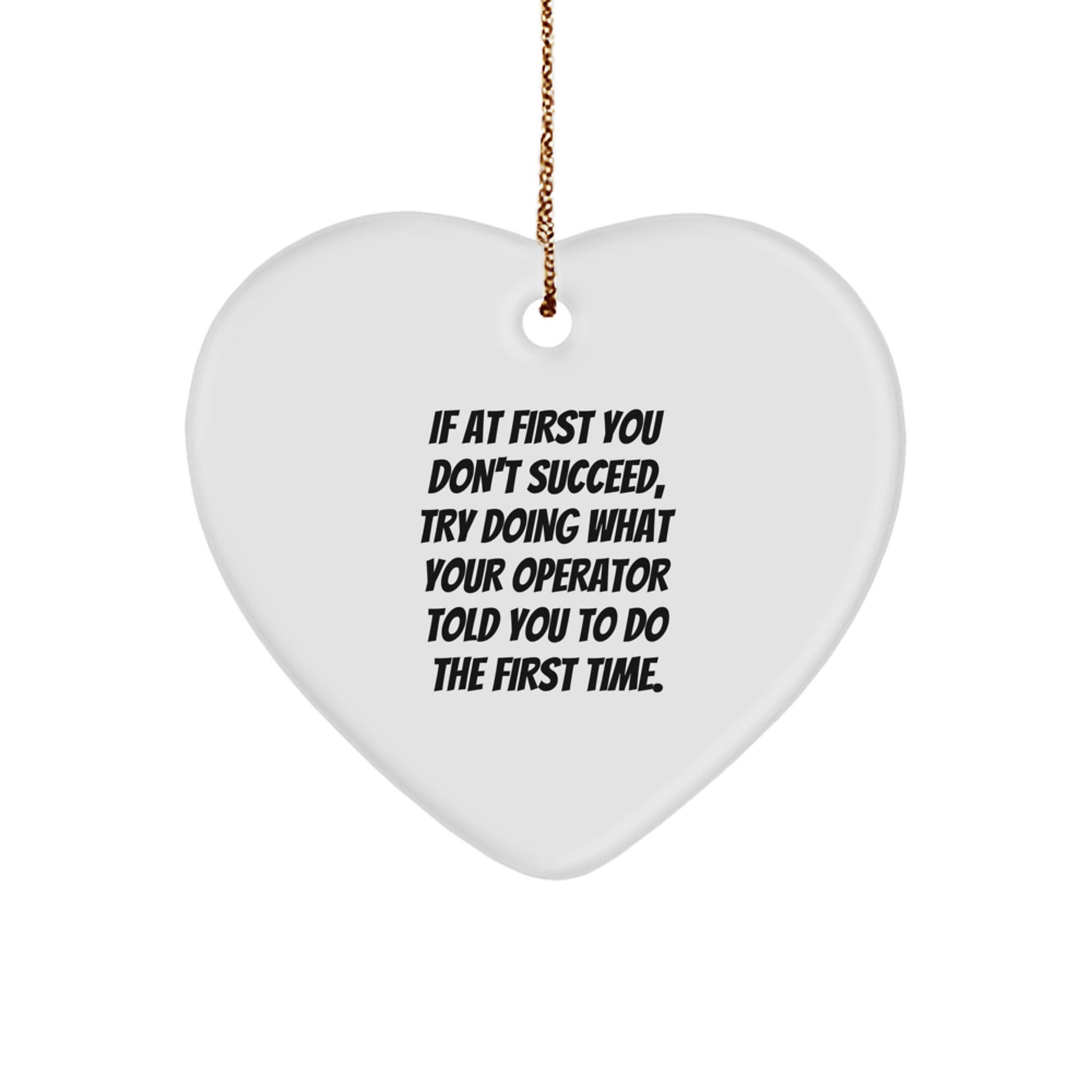 Operator Gifts from Friends - Funny Quotes Heart Ornament, If At First You Don't Succeed, Try Doing What Your Operator Told You To Do The First Time. for Christmas - Image 1