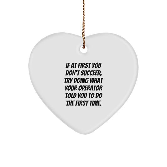 Operator Gifts from Friends - Funny Quotes Heart Ornament, If At First You Don't Succeed, Try Doing What Your Operator Told You To Do The First Time. for Christmas - Image 1
