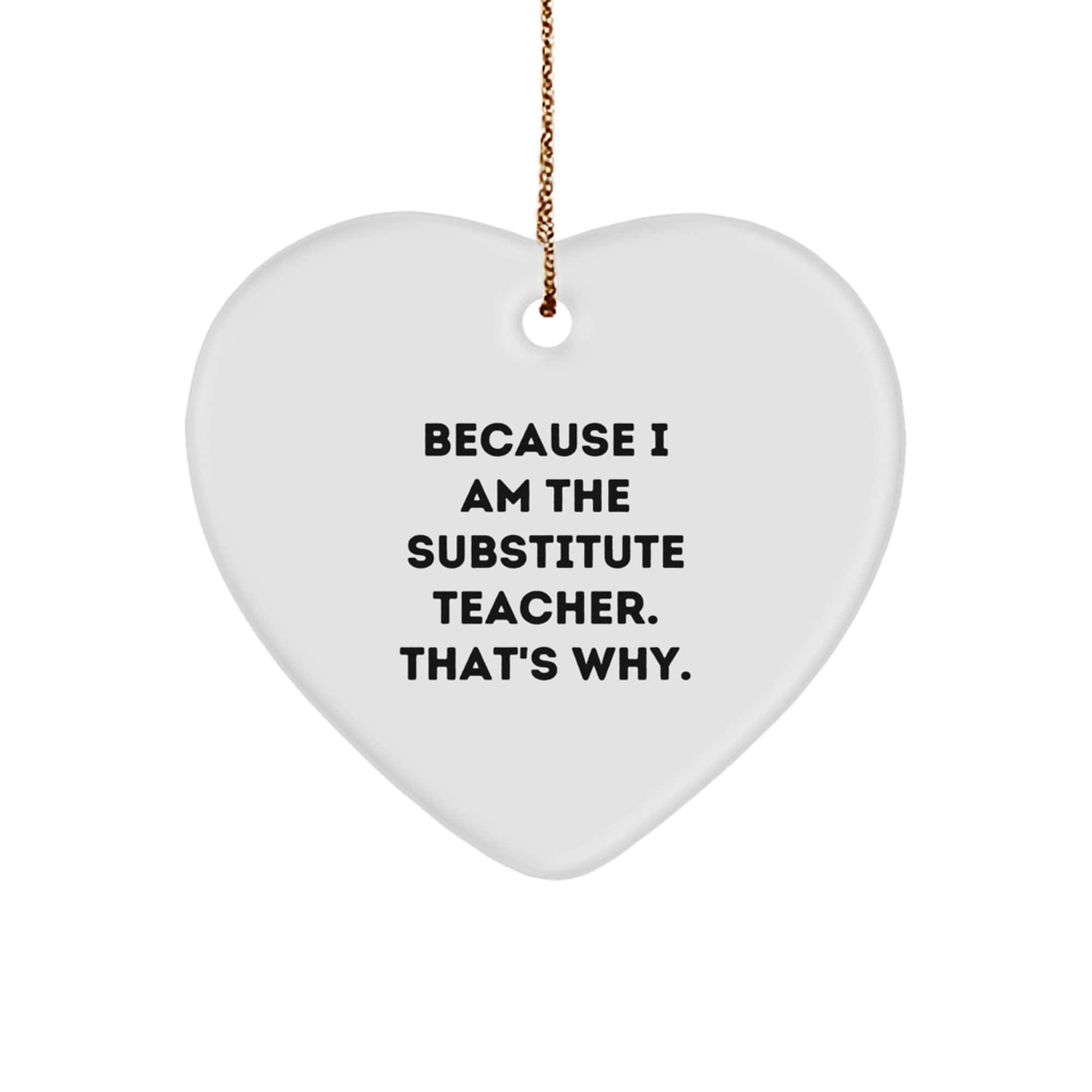Funny Substitute Teacher Gifts, Heart Ornament, 'Because I Am The Substitute Teacher. That's Why.' - Gifts from Men, Women, Friends, Coworkers, Family for Substitute Teacher at Christmas small / White