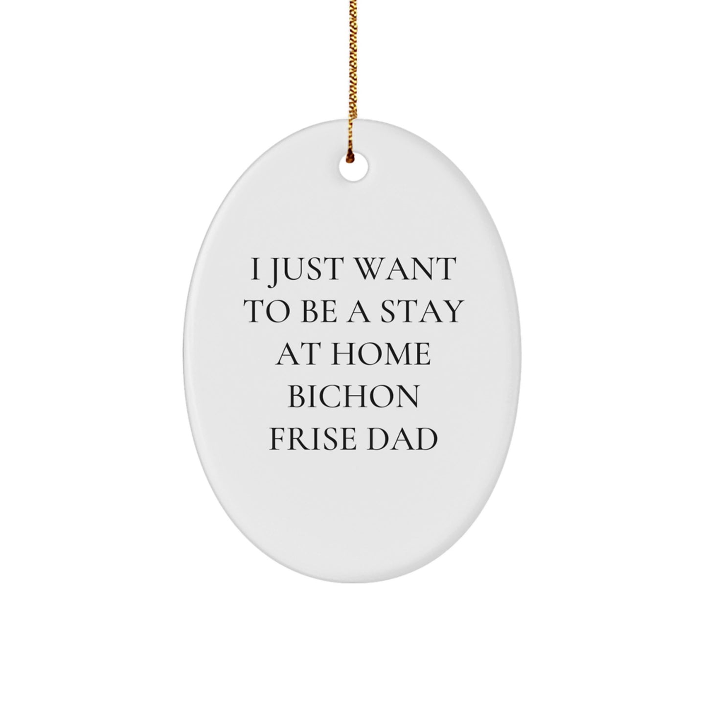 Funny Bichon Frise Dog Gifts from Dad's Heart, Oval Ornament for Home Decor, I Just Want To Be A Stay At Home Bichon Frise Dad, Christmas Unique Presents for Friends and Family - Image 1