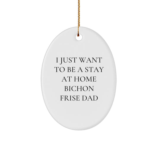 Funny Bichon Frise Dog Gifts from Dad's Heart, Oval Ornament for Home Decor, I Just Want To Be A Stay At Home Bichon Frise Dad, Christmas Unique Presents for Friends and Family - Image 1