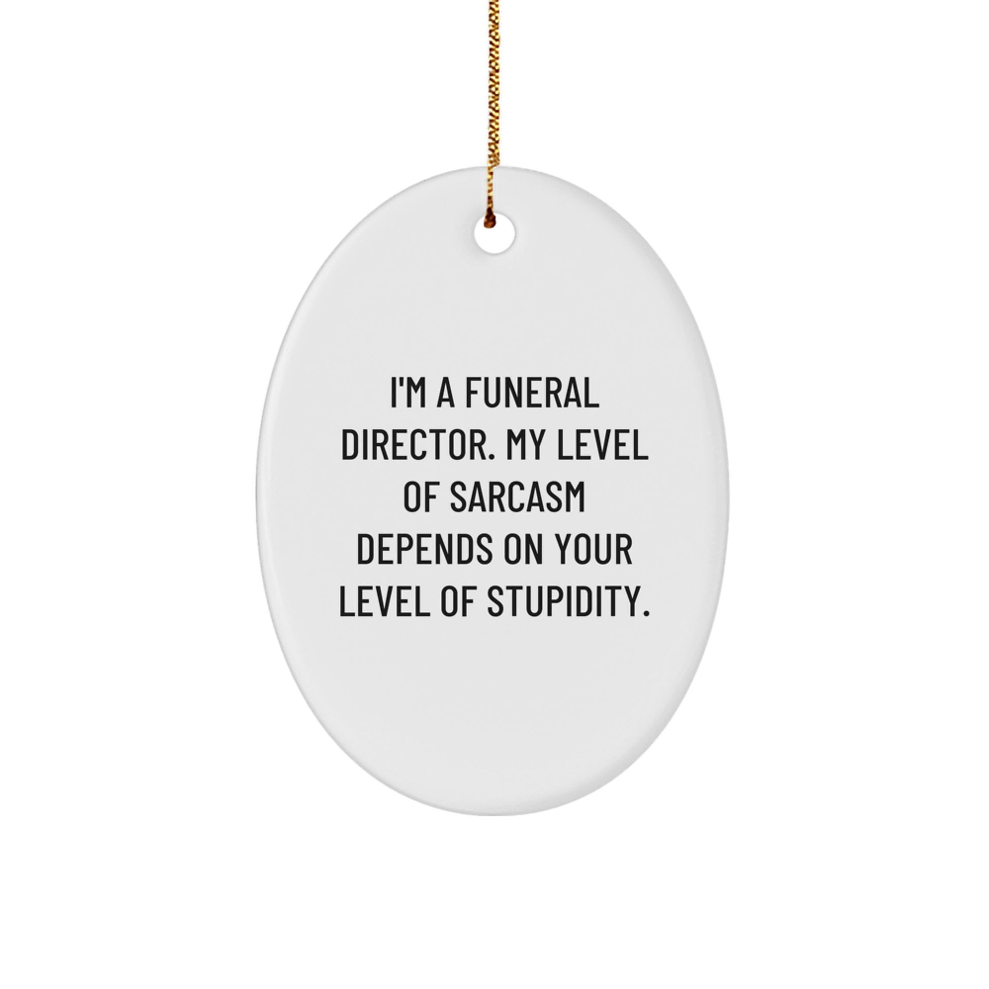 Funny Funeral Director Oval Ornament Gifts from Friends to Men, 'I'm A Funeral Director. My Level Of Sarcasm Depends On Your Level Of Stupidity.' - Image 1