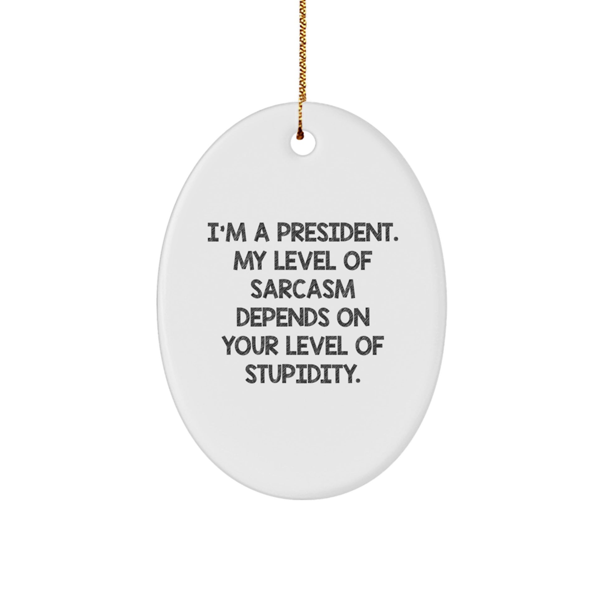 Funny President Oval Ornament Gifts from Friends, 'I'm A President. My Level Of Sarcasm Depends On Your Level Of Stupidity.' for Christmas - Image 1