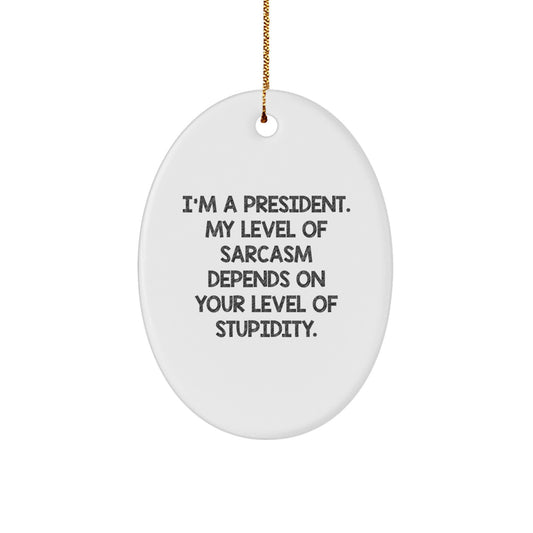 Funny President Oval Ornament Gifts from Friends, 'I'm A President. My Level Of Sarcasm Depends On Your Level Of Stupidity.' for Christmas - Image 1