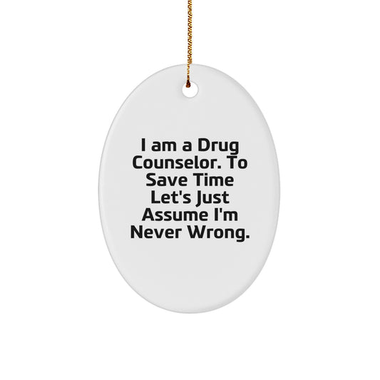 Funny Drug Counselor Gifts from Friends to Drug Counselor - Oval Ornament with 'I Am A Drug Counselor. To Save Time Let's Just Assume I'm Never Right.' - Christmas Unique Gifts - Image 1