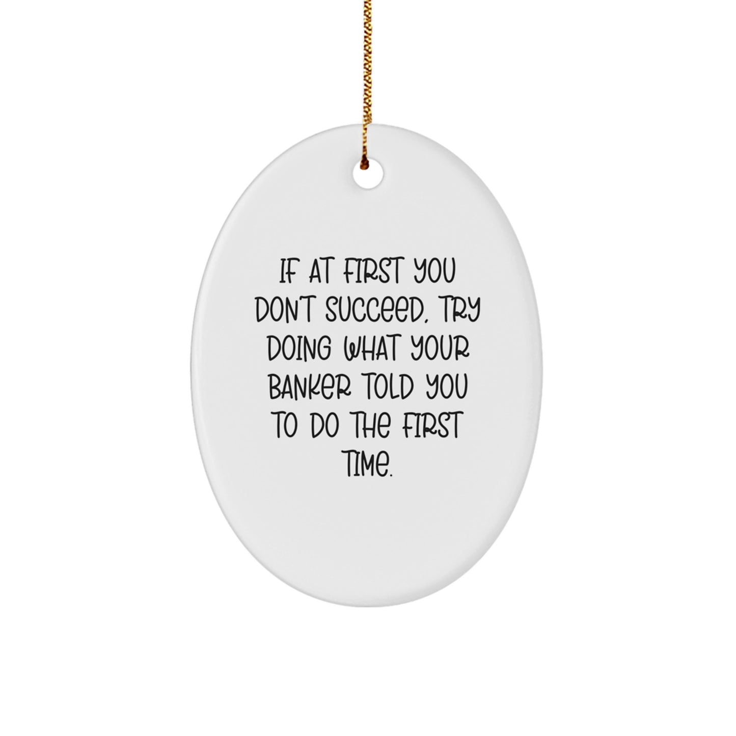 Funny Banker Gifts for Men - Oval Ornament with 'If At First You Don't Succeed, Try Doing What Your Banker Told You To Do The First Time.' Quote - Gifts from Friends for Christmas - Image 1