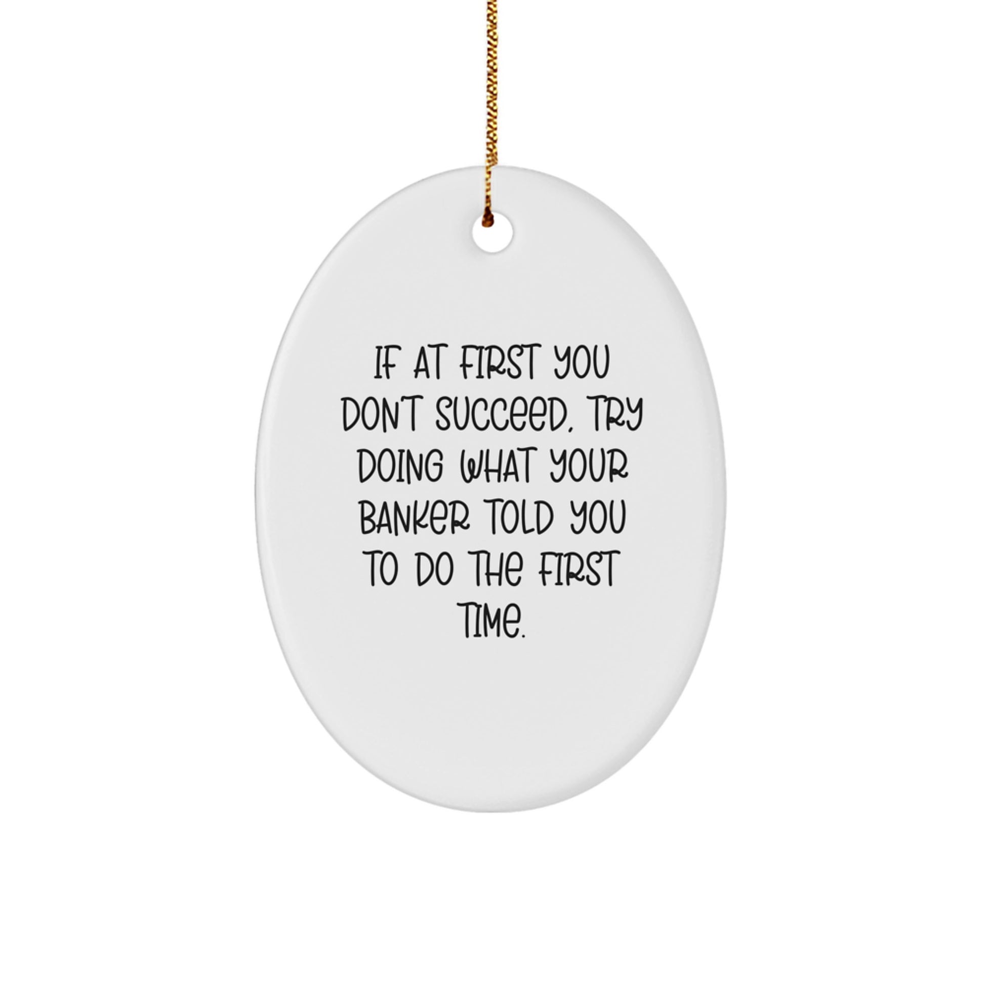 Funny Banker Gifts for Men - Oval Ornament with 'If At First You Don't Succeed, Try Doing What Your Banker Told You To Do The First Time.' Quote - Gifts from Friends for Christmas - Image 1