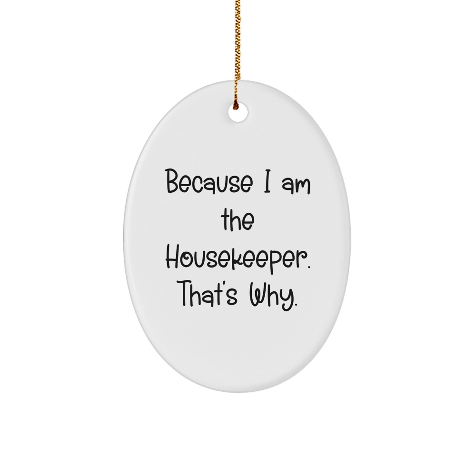 Funny Housekeeper Gifts, Because I Am The Housekeeper. That's Why. - Oval Ornament for Christmas, Gifts from Friends, Family, or Coworkers to Housekeeper - Image 1