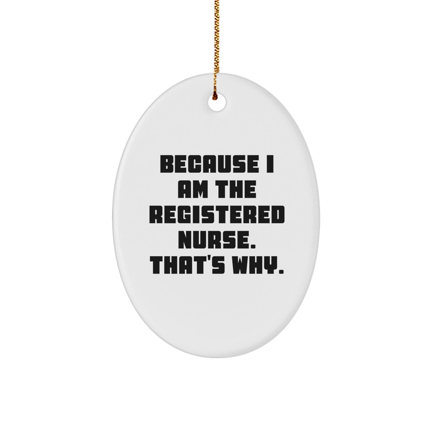 Funny Registered Nurse Gifts from Friends, 'Because I Am The Registered Nurse. That's Why.' Christmas Oval Ornament for Registered Nurse, Gifts for Men, Women, Coworkers, Family - Image 1