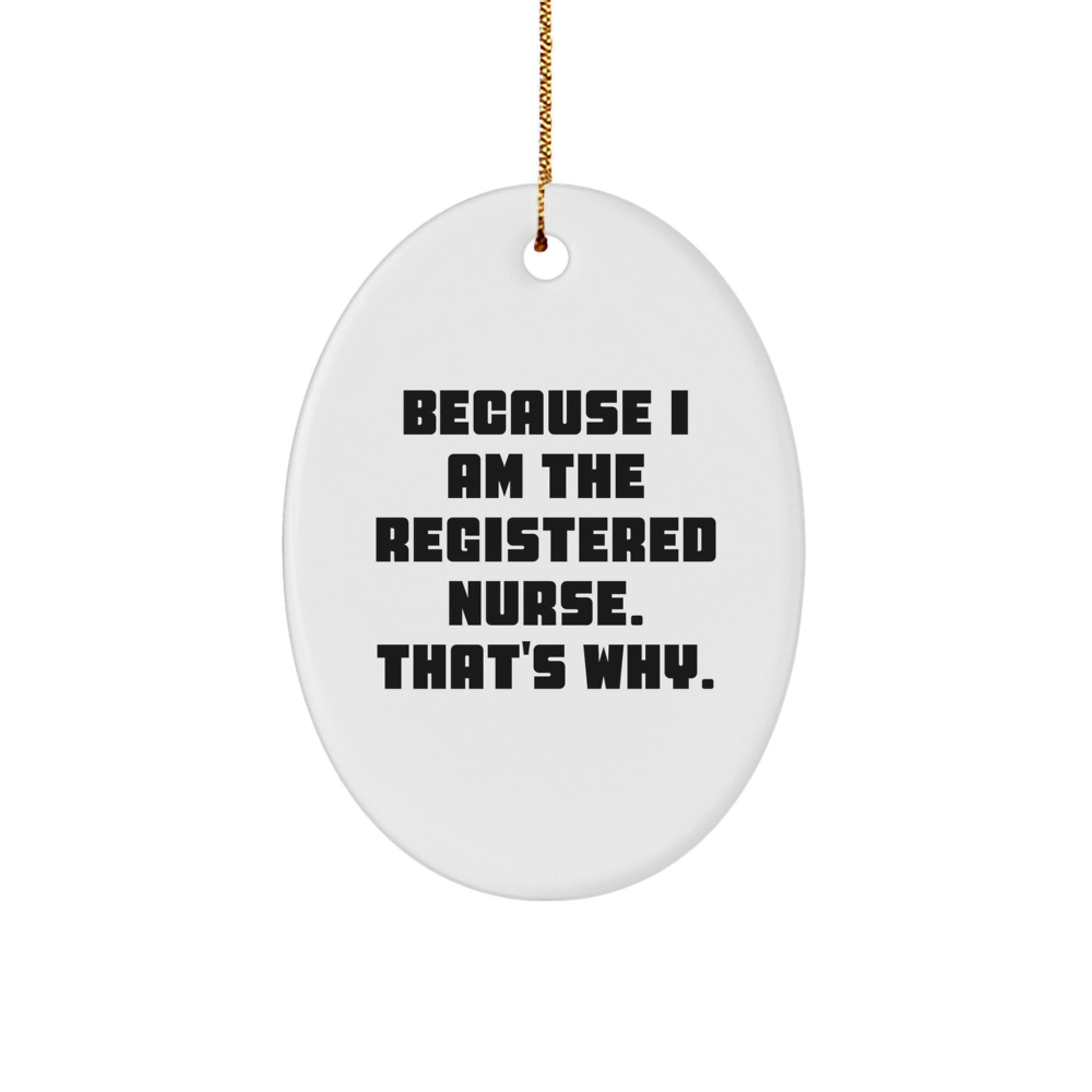 Funny Registered Nurse Gifts from Friends, 'Because I Am The Registered Nurse. That's Why.' Christmas Oval Ornament for Registered Nurse, Gifts for Men, Women, Coworkers, Family - Image 1