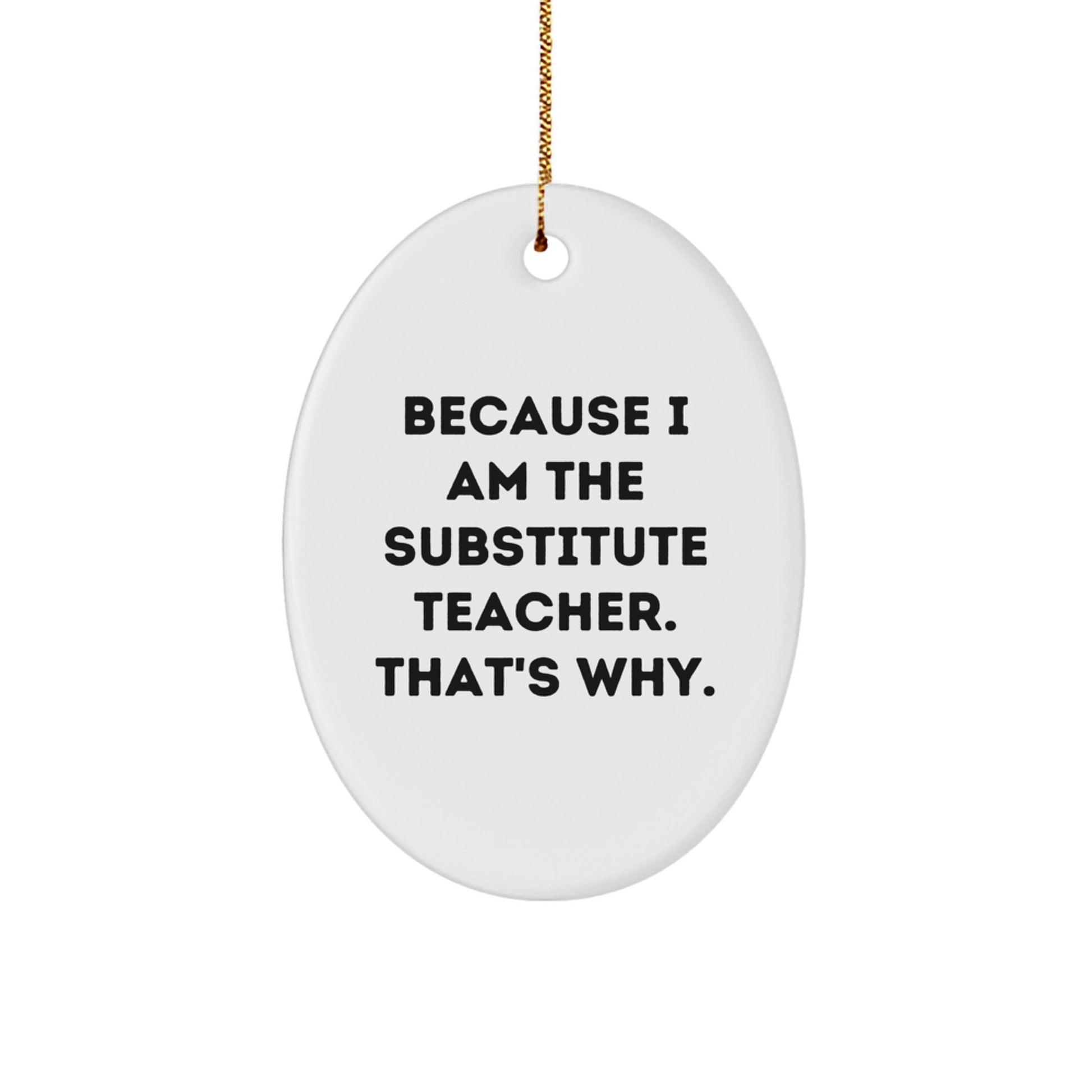 Funny Substitute Teacher Gifts from Friends - 'Because I Am The Substitute Teacher. That's Why.' Oval Ornament for Christmas - Image 1