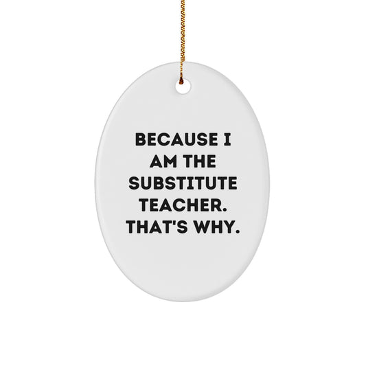 Funny Substitute Teacher Gifts from Friends - 'Because I Am The Substitute Teacher. That's Why.' Oval Ornament for Christmas - Image 1