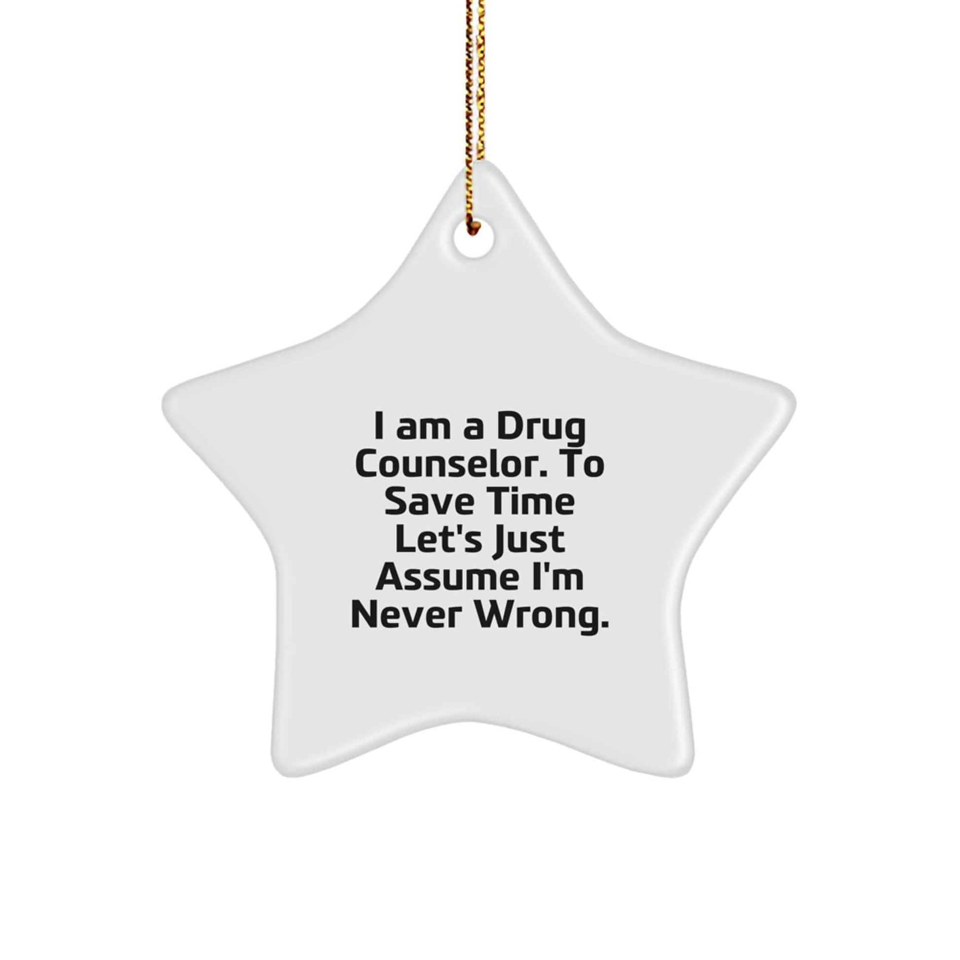 Funny Drug Counselor Star Ornament, Gifts from Friends for Christmas, 'I Am A Drug Counselor. To Save Time Let's Just Assume I'm Never Wrong.' small / White
