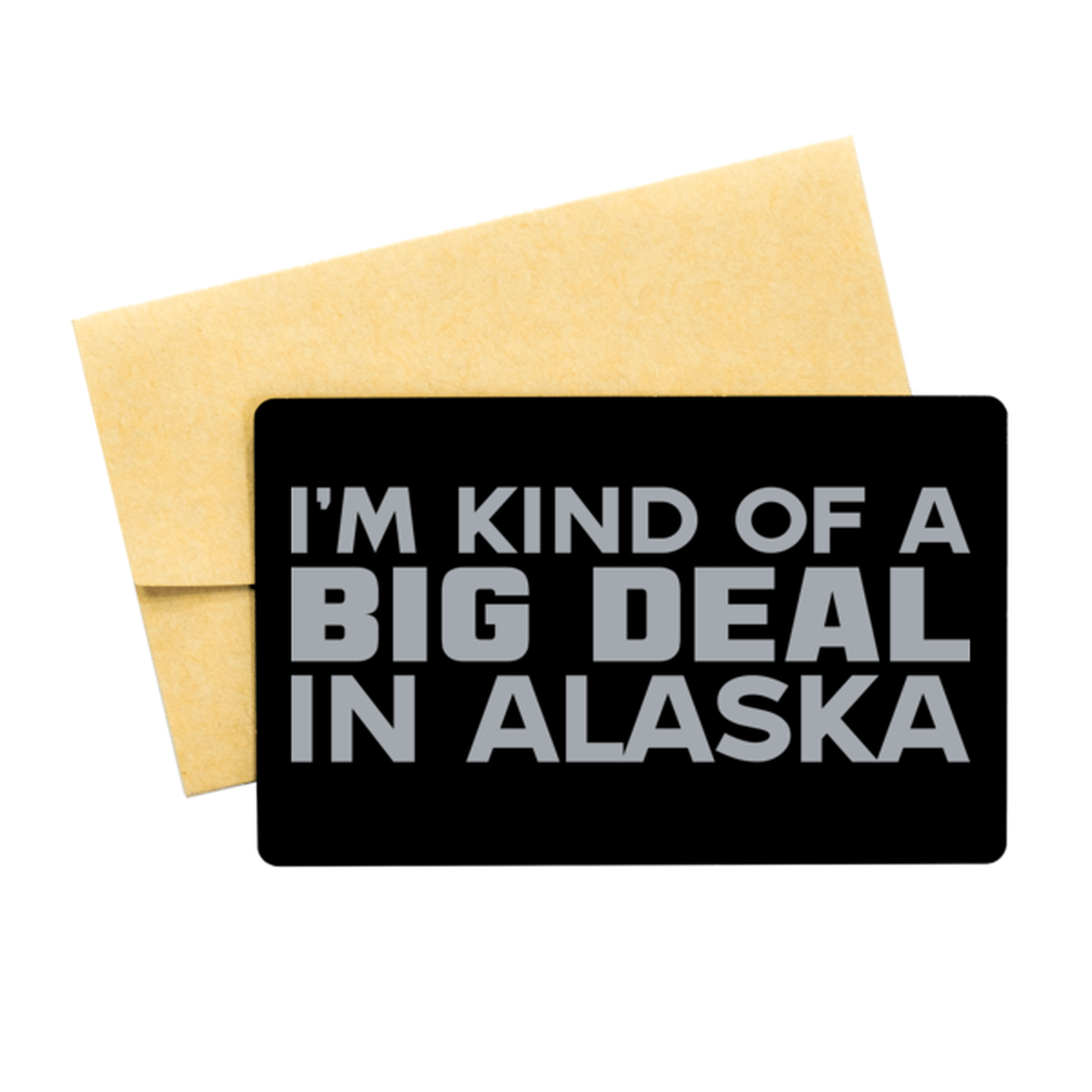 Funny Alaska Engraved Aluminum Card, I'm Kind of a Big Deal in Alaska, Best Birthday Gifts for Family and Friends