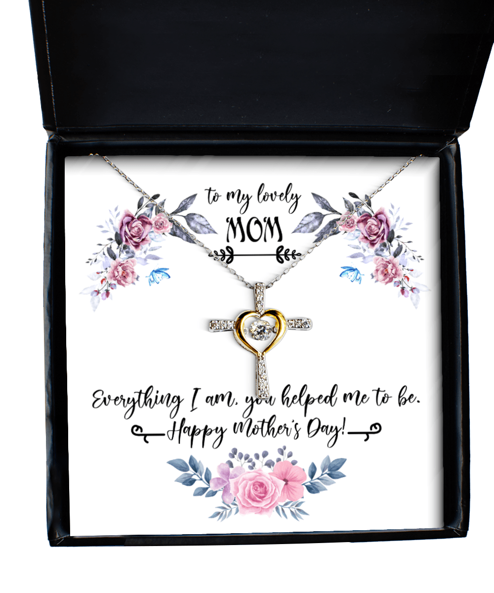 To My Lovely Mom Gifts - Everything I Am You Helped Me to Be - Cross Necklace for Mother's Day - Jewelry Gift for Mother